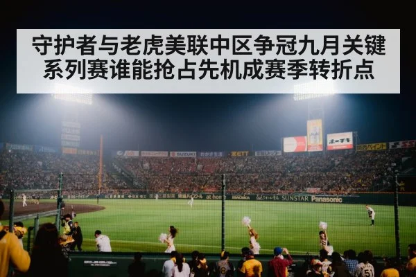 守护者与老虎美联中区争冠九月关键系列赛谁能抢占先机成赛季转折点